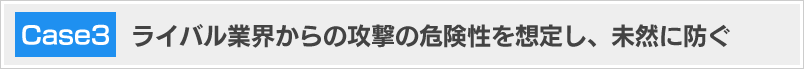 ライバル業界からの攻撃の危険性を想定し、未然に防ぐ