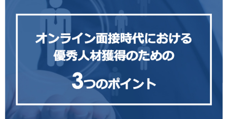 オンライン面接時代における優秀人材獲得のための3つのポイント